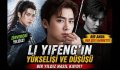 Li Yifeng’in Yükselişi ve Düşüşü | Bir Yıldız Nasıl Kaydı?
