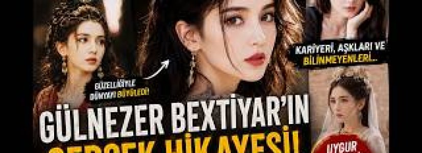 Gülnezer Bextiyar’ın Yükselişi | Çin’in En Gizemli ve En Güzel Yıldızlarından Biri